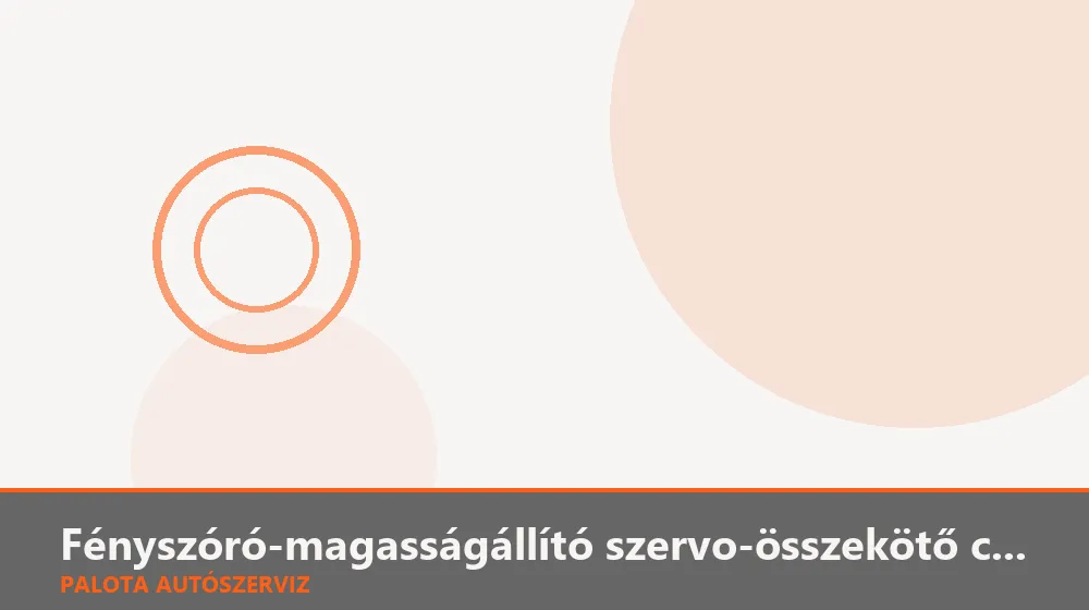 Fényszóró-magasságállító szervo-összekötő csere - Palota Autószerviz Budapest
