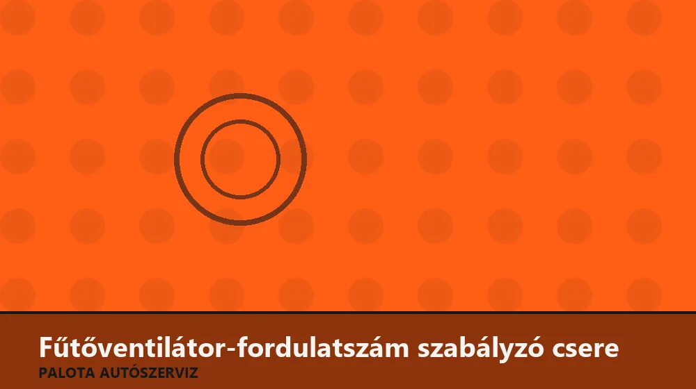Fűtőventilátor-fordulatszám szabályzó csere - Palota Autószerviz Budapest