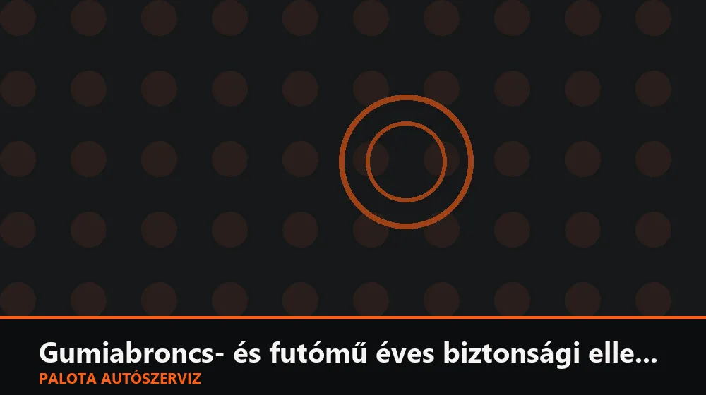 Gumiabroncs- és futómű éves biztonsági ellenőrzés - Palota Autószerviz Budapest