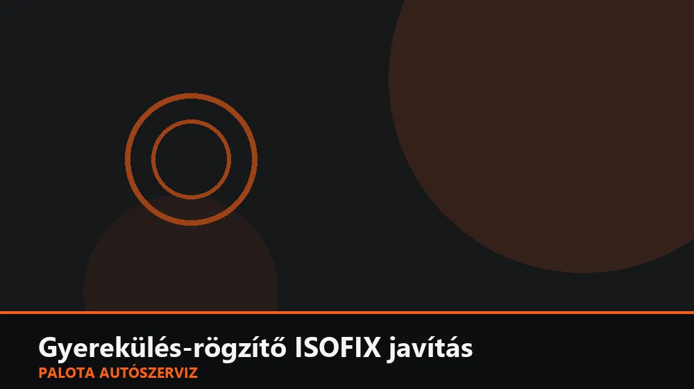 Gyerekülés-rögzítő ISOFIX javítás - Palota Autószerviz Budapest