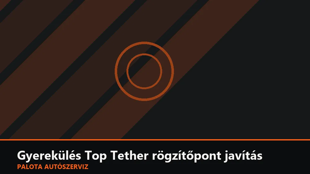 Gyerekülés Top Tether rögzítőpont javítás - Palota Autószerviz Budapest
