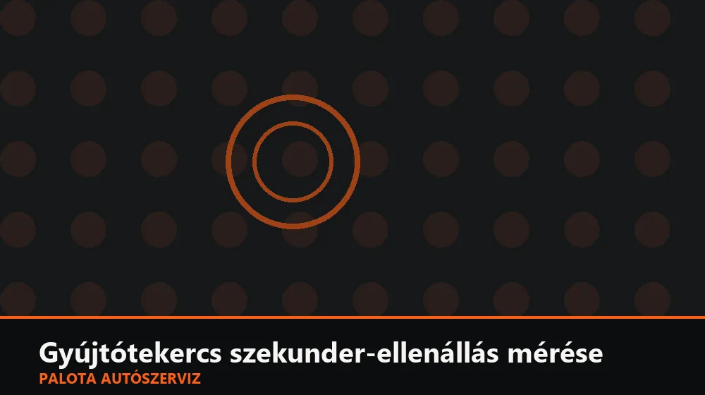 Gyújtótekercs szekunder-ellenállás mérése - Palota Autószerviz Budapest