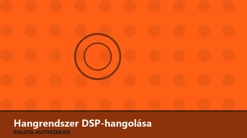 Hangrendszer DSP-hangolása - Palota Autószerviz Budapest