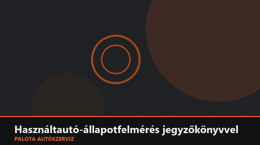 Használtautó-állapotfelmérés jegyzőkönyvvel - Palota Autószerviz Budapest