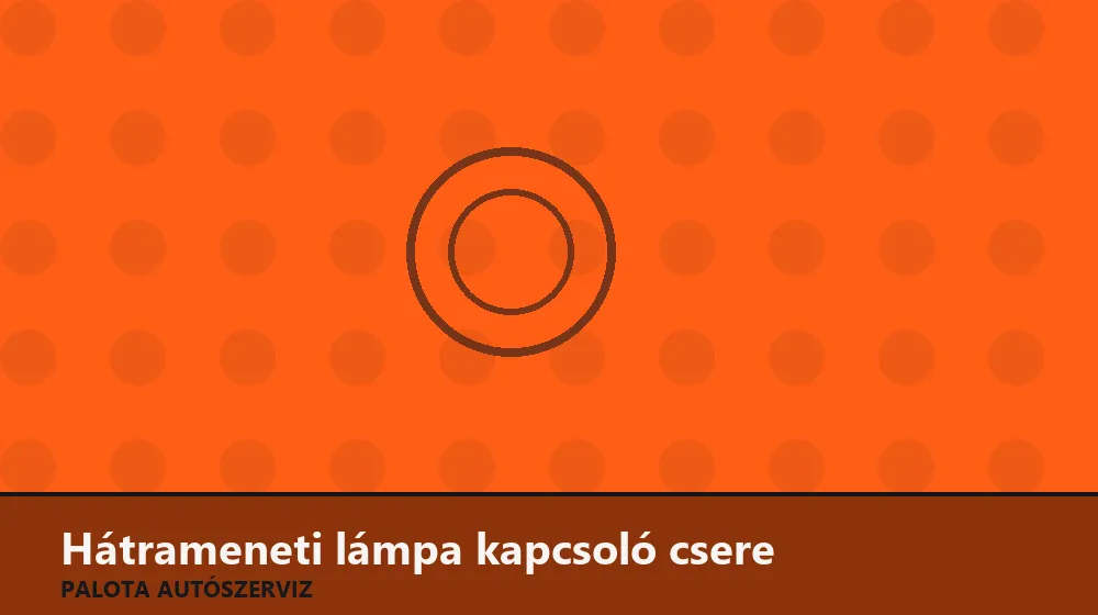 Hátrameneti lámpa kapcsoló csere - Palota Autószerviz Budapest