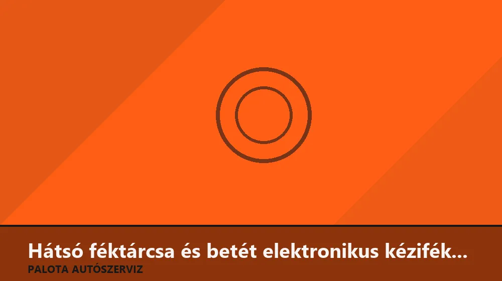 Hátsó féktárcsa és betét elektronikus kézifékhez csere - Palota Autószerviz Budapest