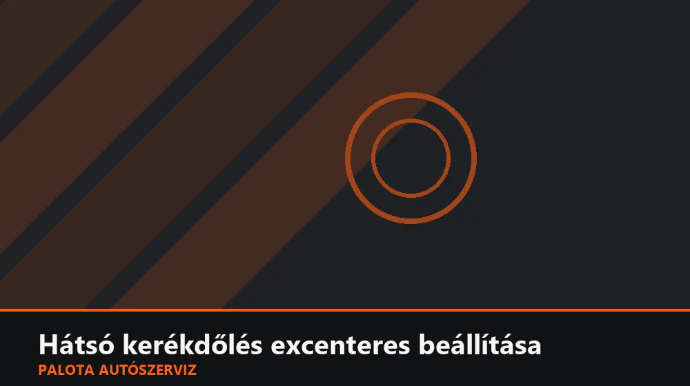 Hátsó kerékdőlés excenteres beállítása - Palota Autószerviz Budapest