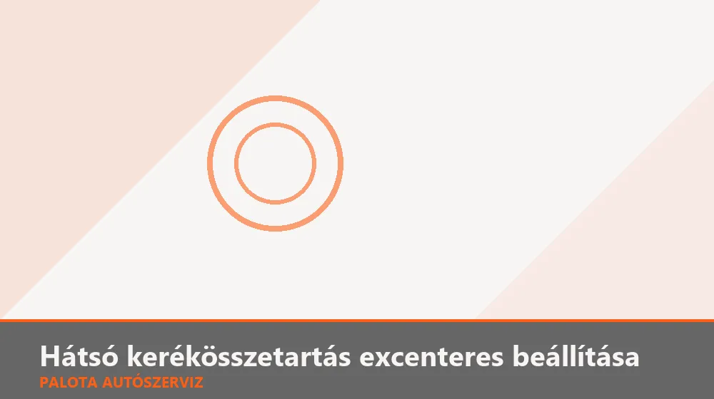 Hátsó kerékösszetartás excenteres beállítása - Palota Autószerviz Budapest