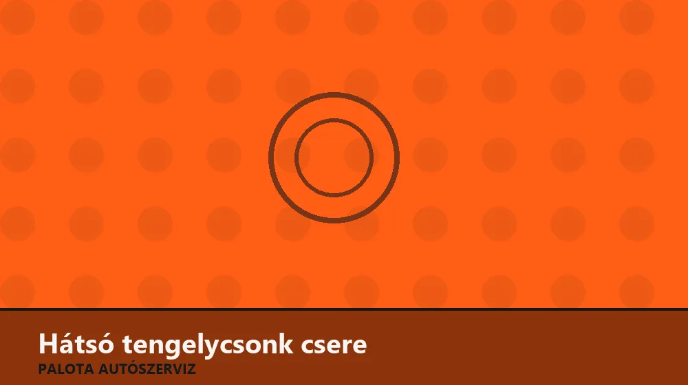 Hátsó tengelycsonk csere - Palota Autószerviz Budapest