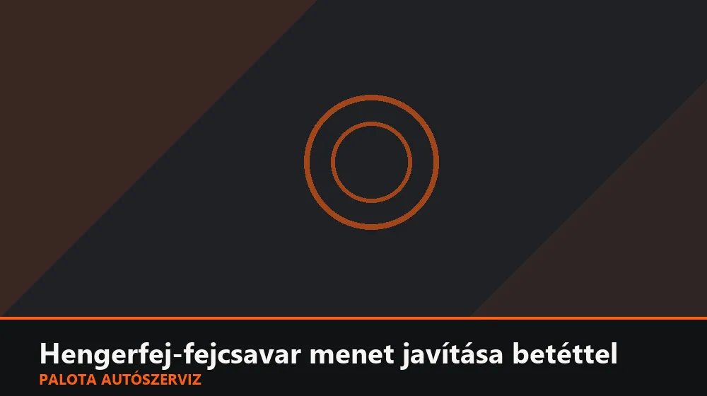 Hengerfej-fejcsavar menet javítása betéttel - Palota Autószerviz Budapest