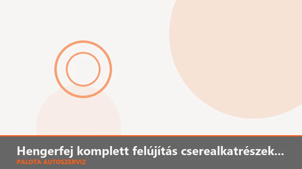 Hengerfej komplett felújítás cserealkatrészekkel - Palota Autószerviz Budapest