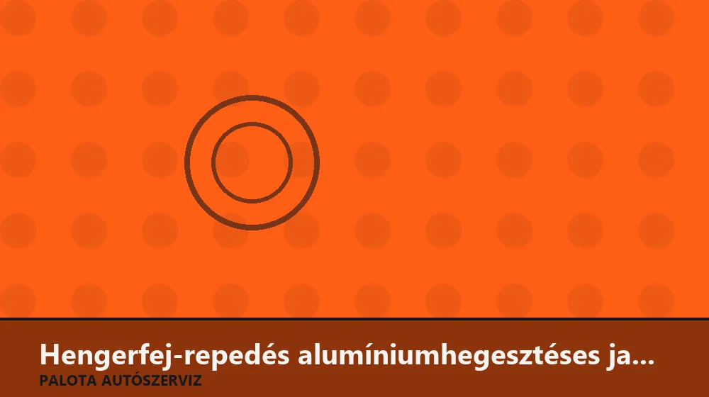Hengerfej-repedés alumíniumhegesztéses javítása - Palota Autószerviz Budapest