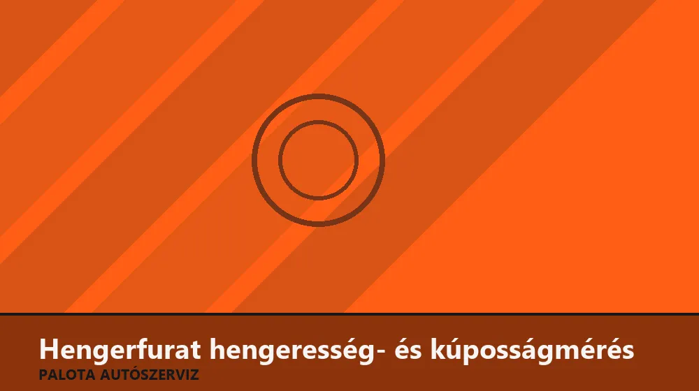Hengerfurat hengeresség- és kúposságmérés - Palota Autószerviz Budapest