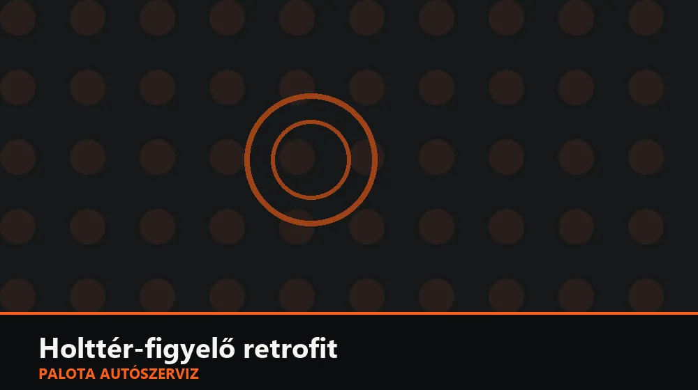 Holttér-figyelő retrofit - Palota Autószerviz Budapest
