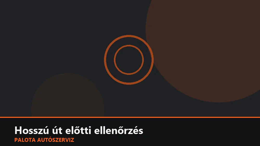 Hosszú út előtti ellenőrzés - Palota Autószerviz Budapest