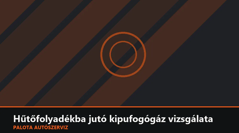 Hűtőfolyadékba jutó kipufogógáz vizsgálata - Palota Autószerviz Budapest