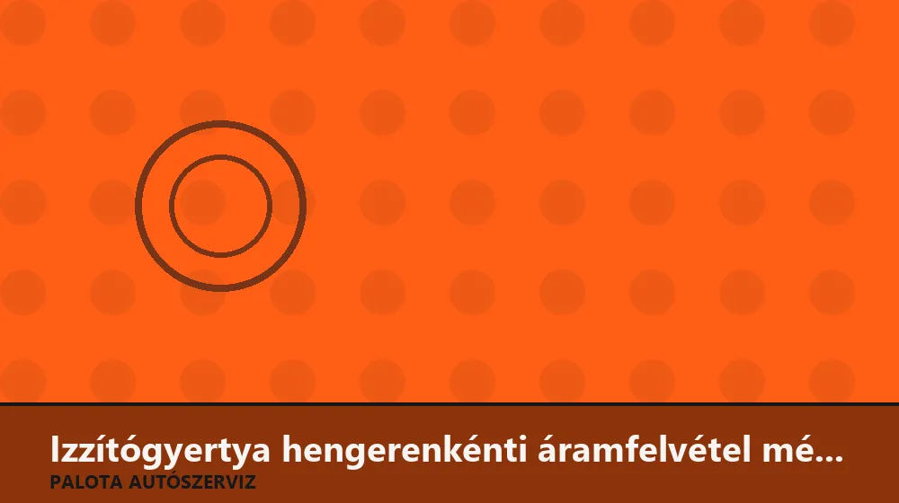 Izzítógyertya hengerenkénti áramfelvétel mérése - Palota Autószerviz Budapest
