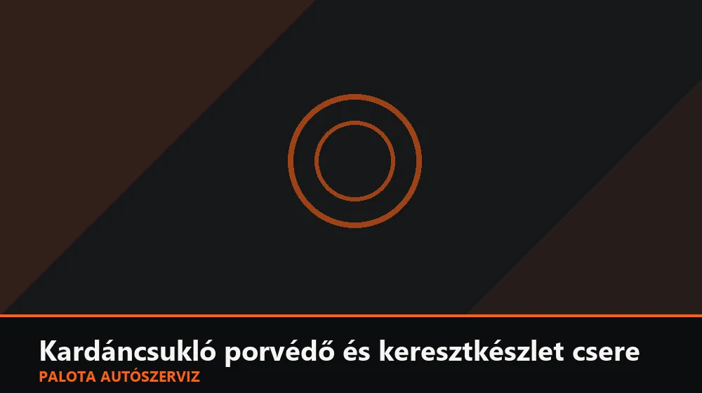 Kardáncsukló porvédő és keresztkészlet csere - Palota Autószerviz Budapest