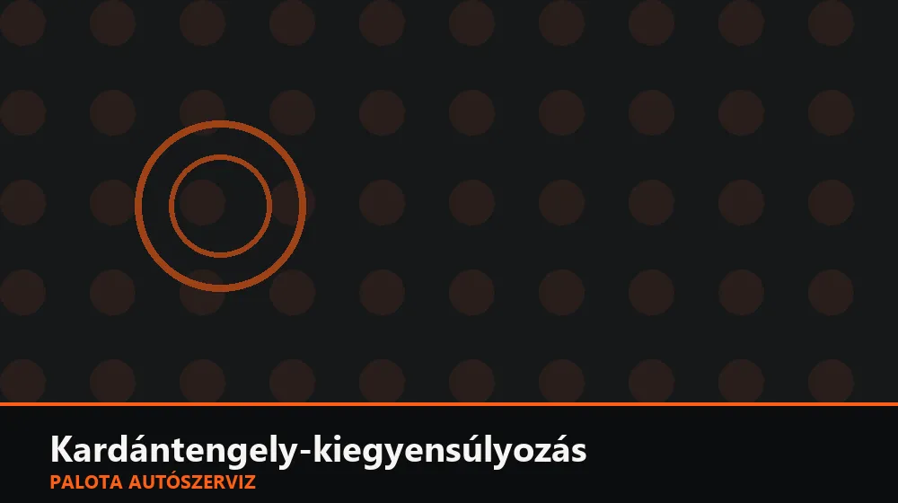 Kardántengely-kiegyensúlyozás - Palota Autószerviz Budapest