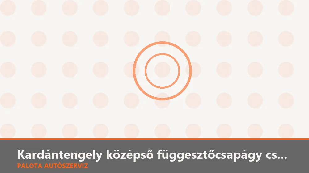 Kardántengely középső függesztőcsapágy csere - Palota Autószerviz Budapest