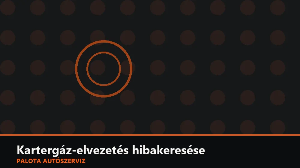 Kartergáz-elvezetés hibakeresése - Palota Autószerviz Budapest