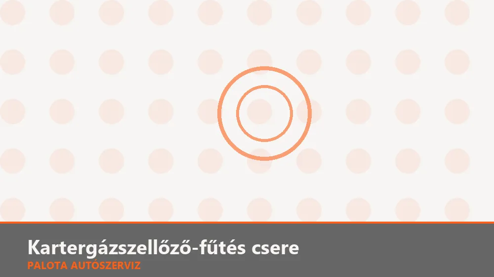 Kartergázszellőző-fűtés csere - Palota Autószerviz Budapest