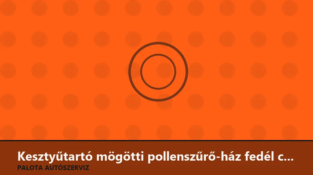 Kesztyűtartó mögötti pollenszűrő-ház fedél csere - Palota Autószerviz Budapest