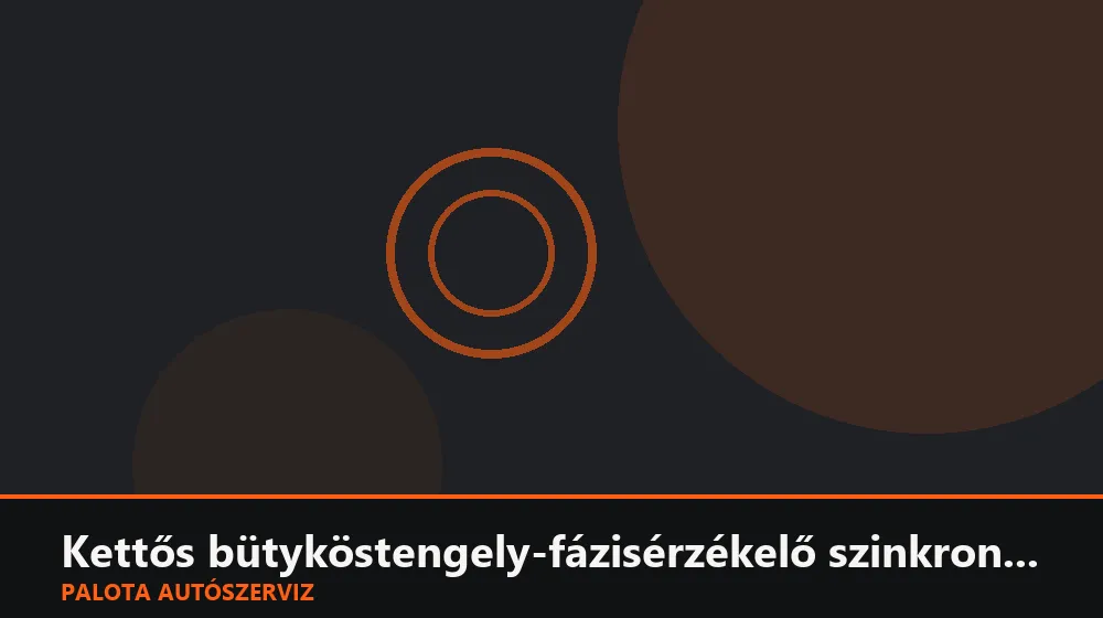 Kettős bütyköstengely-fázisérzékelő szinkron ellenőrzése - Palota Autószerviz Budapest