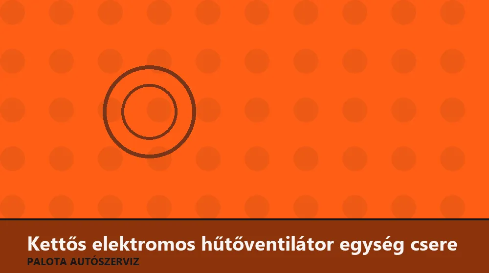 Kettős elektromos hűtőventilátor egység csere - Palota Autószerviz Budapest