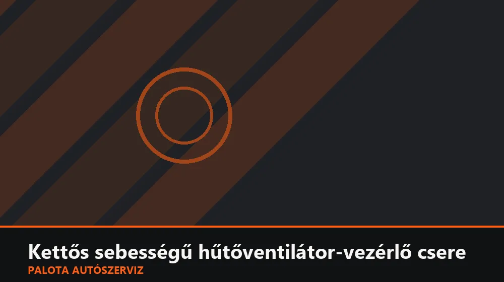 Kettős sebességű hűtőventilátor-vezérlő csere - Palota Autószerviz Budapest
