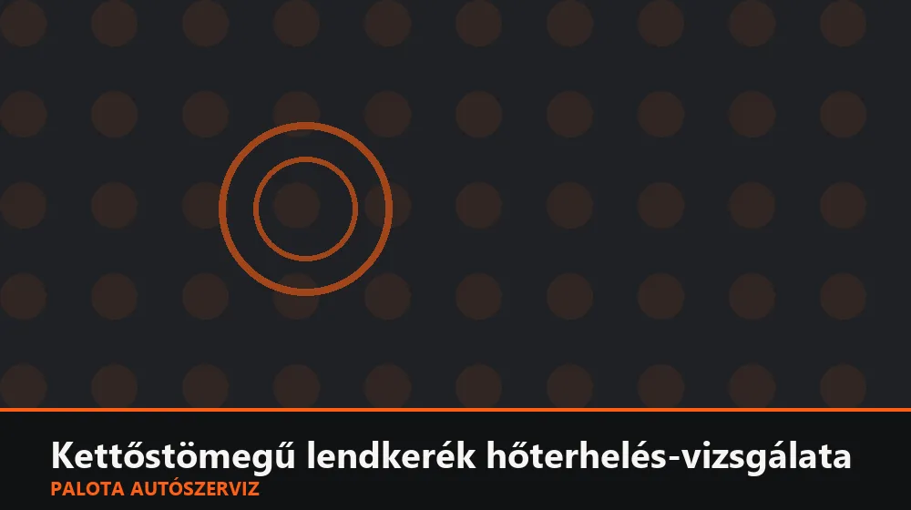 Kettőstömegű lendkerék hőterhelés-vizsgálata - Palota Autószerviz Budapest