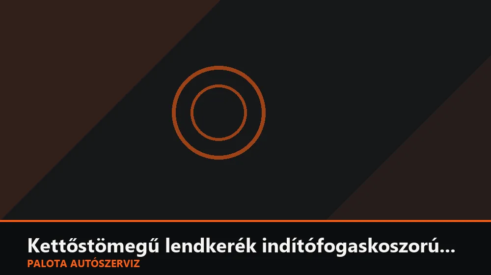 Kettőstömegű lendkerék indítófogaskoszorú csere - Palota Autószerviz Budapest