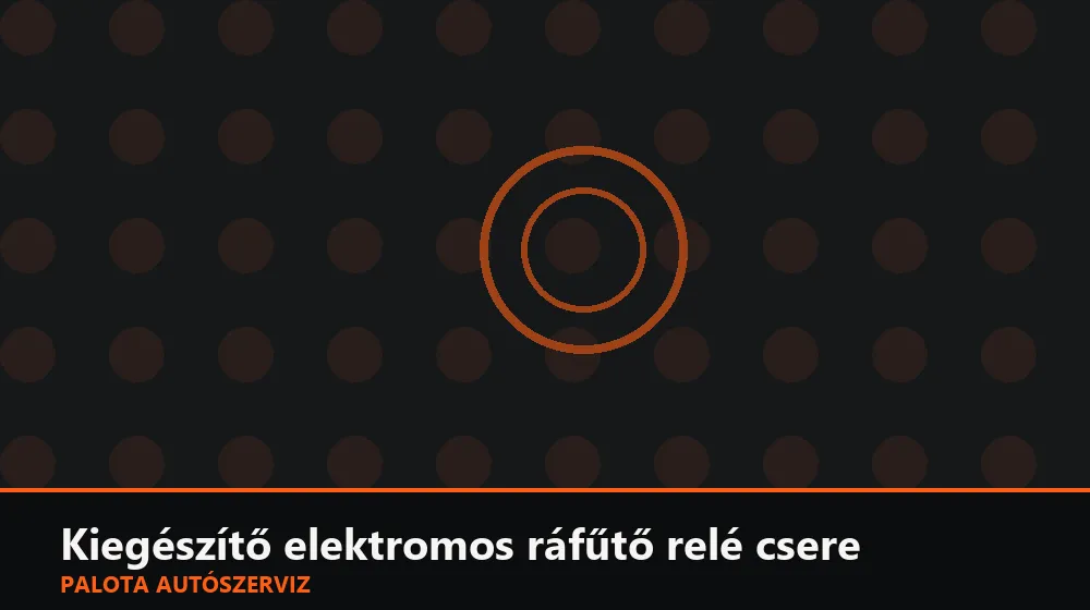 Kiegészítő elektromos ráfűtő relé csere - Palota Autószerviz Budapest