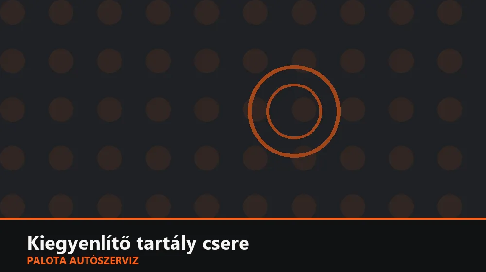 Kiegyenlítő tartály csere - Palota Autószerviz Budapest