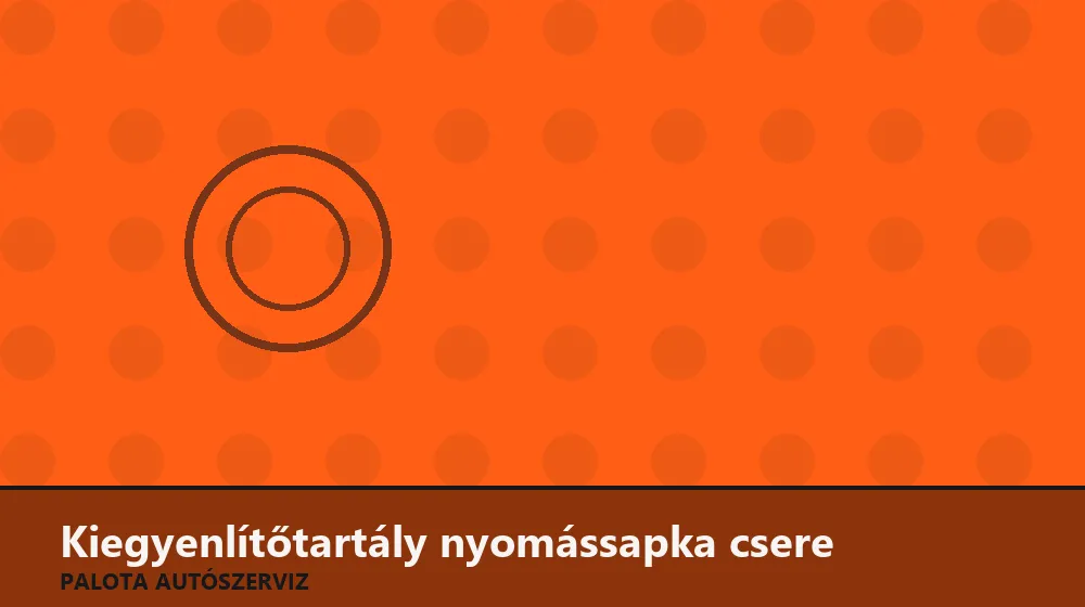 Kiegyenlítőtartály nyomássapka csere - Palota Autószerviz Budapest