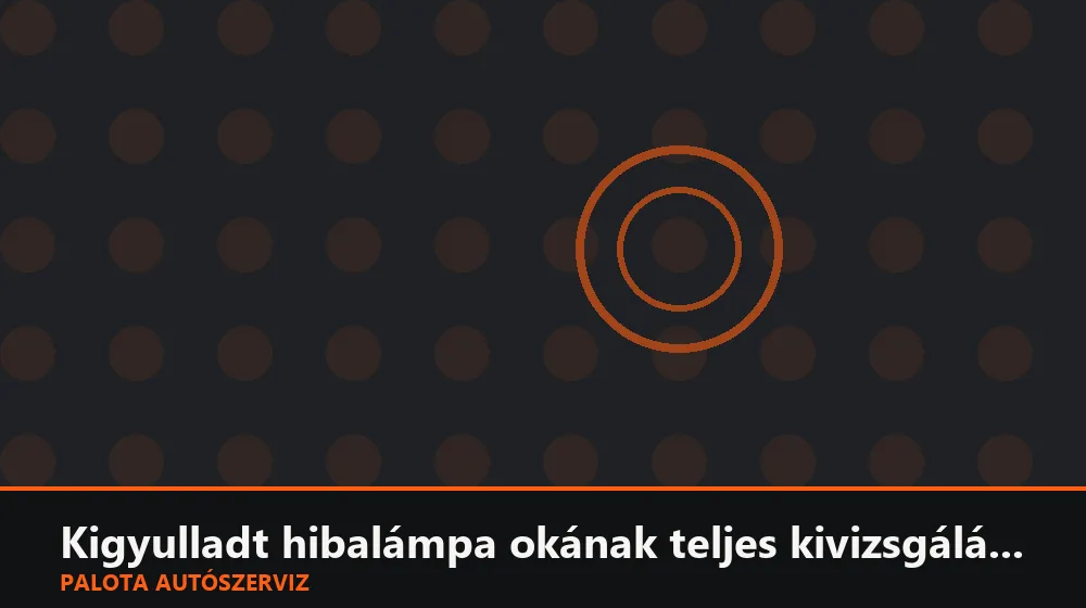 Kigyulladt hibalámpa okának teljes kivizsgálása - Palota Autószerviz Budapest