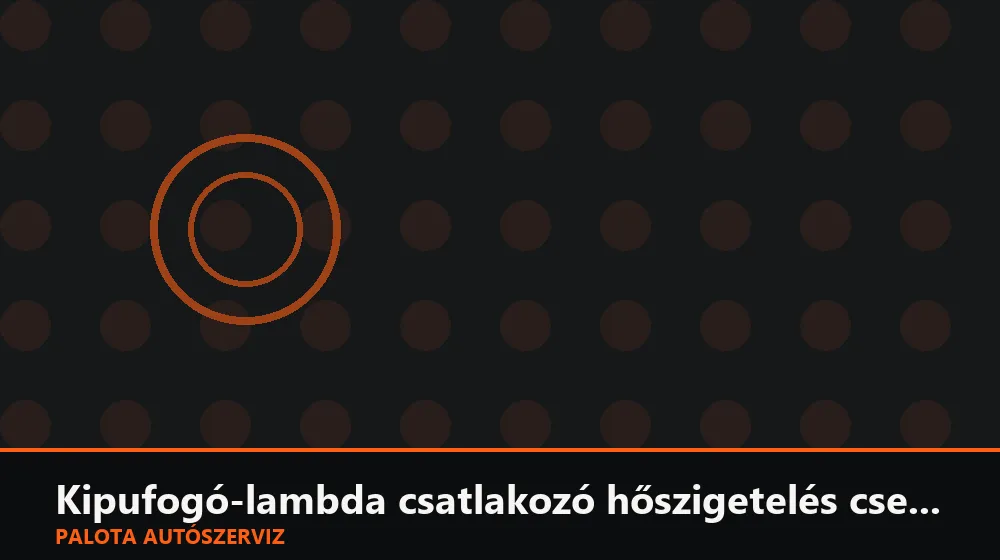 Kipufogó-lambda csatlakozó hőszigetelés csere - Palota Autószerviz Budapest