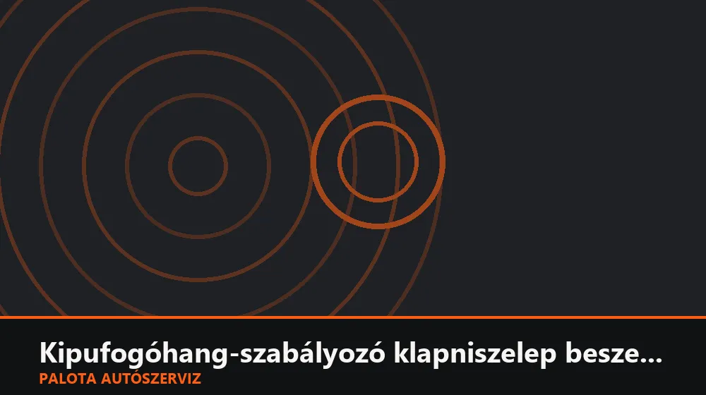Kipufogóhang-szabályozó klapniszelep beszerelés - Palota Autószerviz Budapest