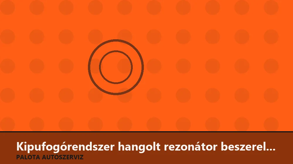 Kipufogórendszer hangolt rezonátor beszerelés - Palota Autószerviz Budapest