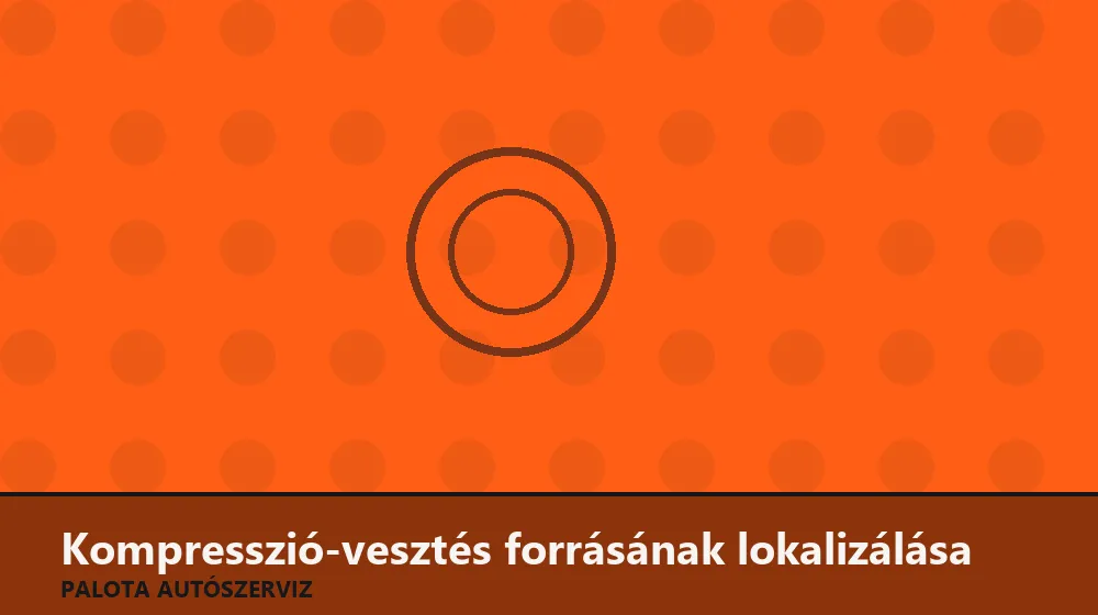 Kompresszió-vesztés forrásának lokalizálása - Palota Autószerviz Budapest