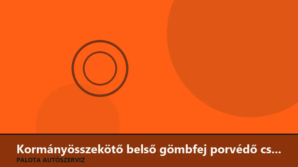 Kormányösszekötő belső gömbfej porvédő csere - Palota Autószerviz Budapest