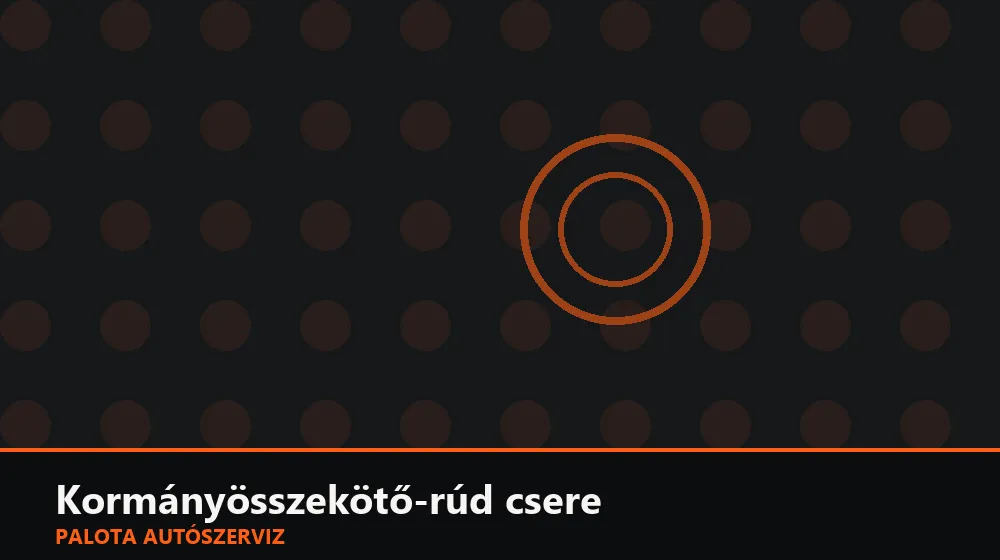 Kormányösszekötő-rúd csere - Palota Autószerviz Budapest