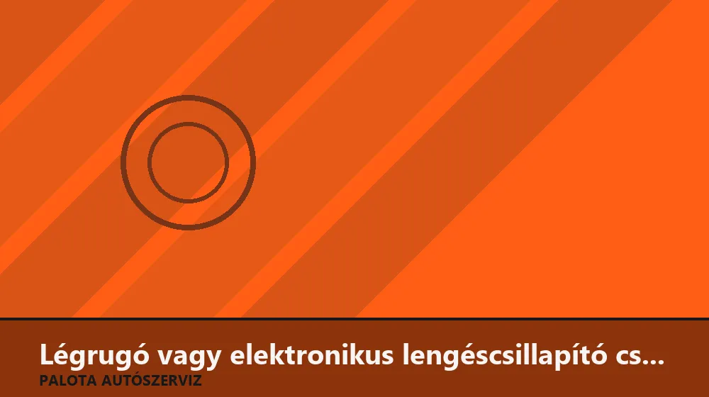 Légrugó vagy elektronikus lengéscsillapító csere - Palota Autószerviz Budapest