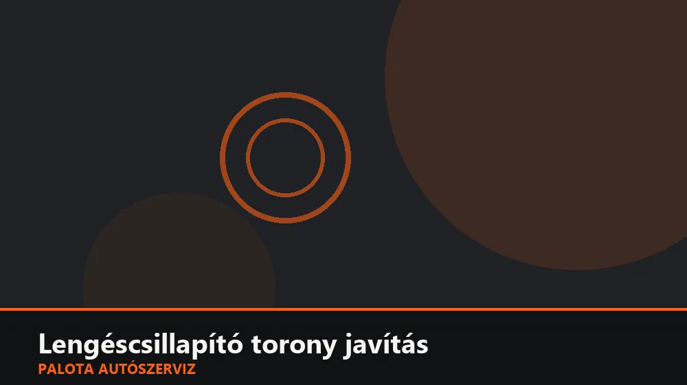 Lengéscsillapító torony javítás - Palota Autószerviz Budapest