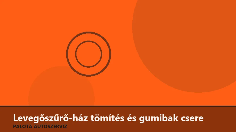 Levegőszűrő-ház tömítés és gumibak csere - Palota Autószerviz Budapest