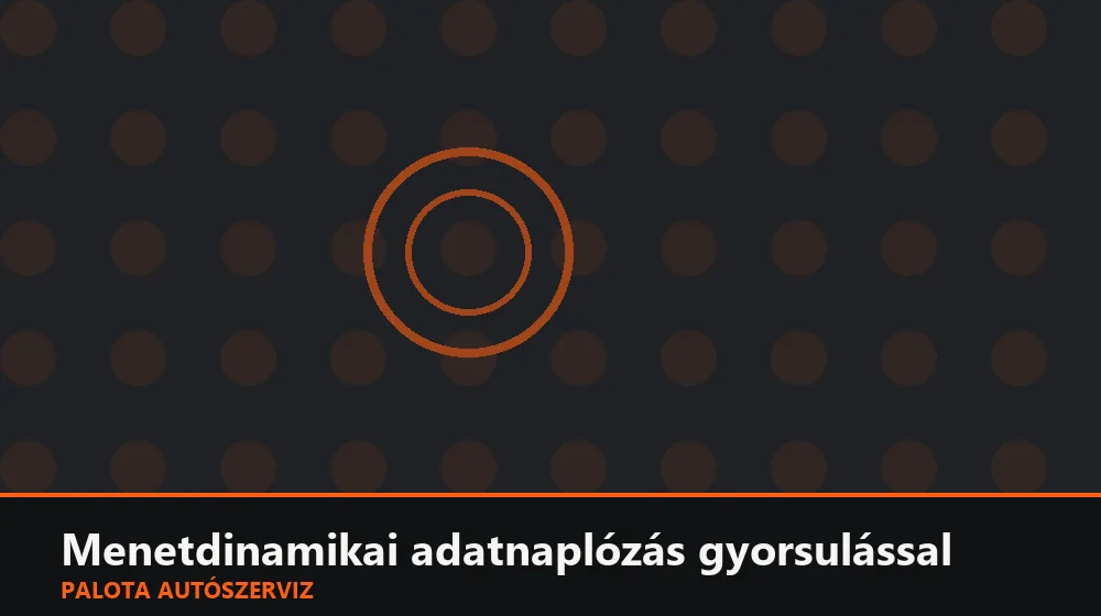 Menetdinamikai adatnaplózás gyorsulással - Palota Autószerviz Budapest