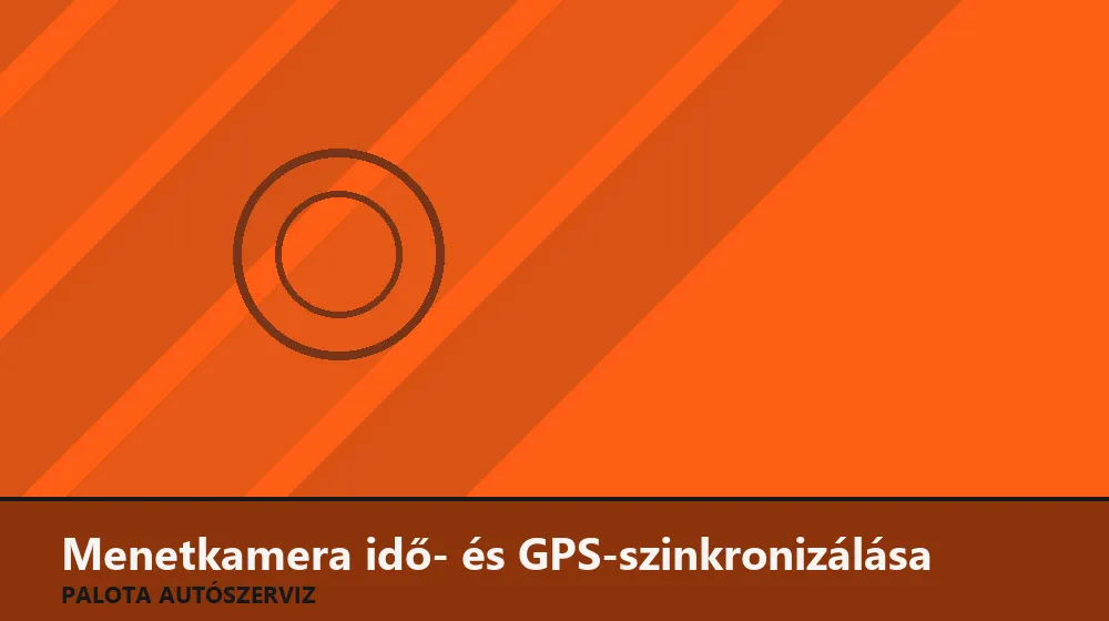 Menetkamera idő- és GPS-szinkronizálása - Palota Autószerviz Budapest