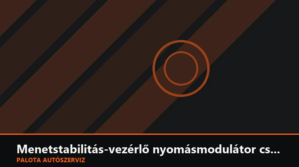 Menetstabilitás-vezérlő nyomásmodulátor csere - Palota Autószerviz Budapest
