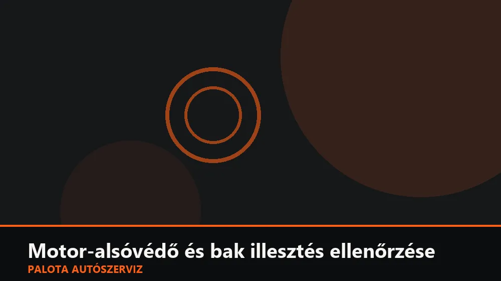 Motor-alsóvédő és bak illesztés ellenőrzése - Palota Autószerviz Budapest