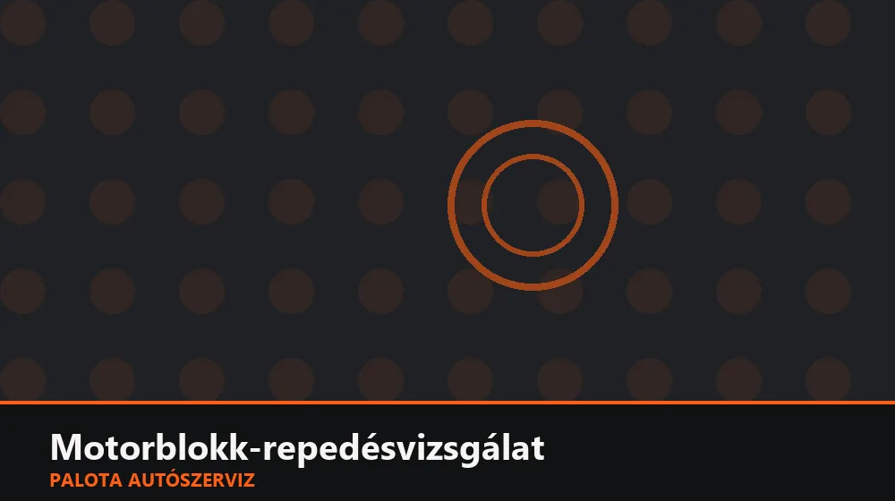 Motorblokk-repedésvizsgálat - Palota Autószerviz Budapest